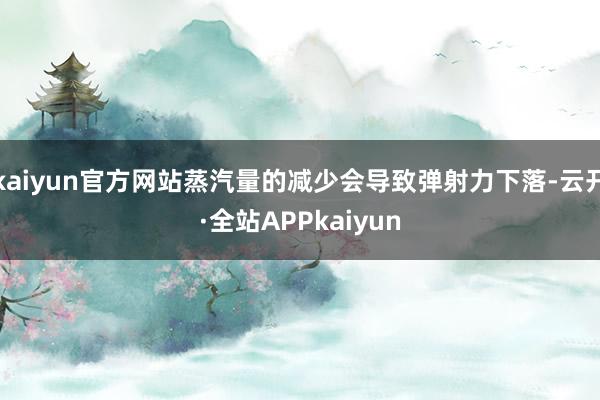 kaiyun官方网站蒸汽量的减少会导致弹射力下落-云开·全站APPkaiyun