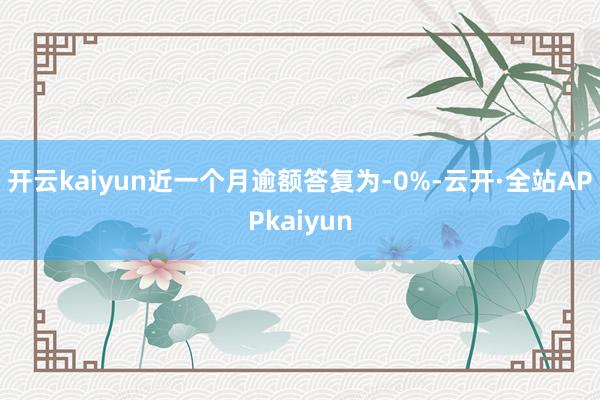 开云kaiyun近一个月逾额答复为-0%-云开·全站APPkaiyun