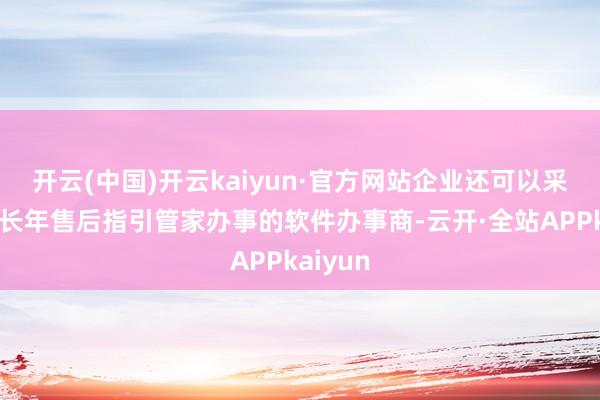 开云(中国)开云kaiyun·官方网站企业还可以采纳提供长年售后指引管家办事的软件办事商-云开·全站APPkaiyun