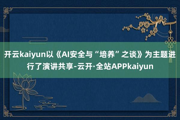 开云kaiyun以《AI安全与“培养”之谈》为主题进行了演讲共享-云开·全站APPkaiyun