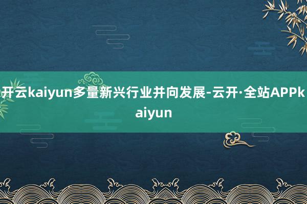 开云kaiyun多量新兴行业并向发展-云开·全站APPkaiyun