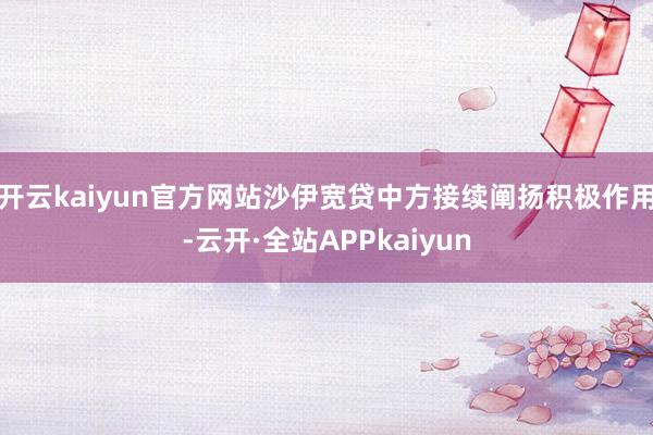 开云kaiyun官方网站沙伊宽贷中方接续阐扬积极作用-云开·全站APPkaiyun