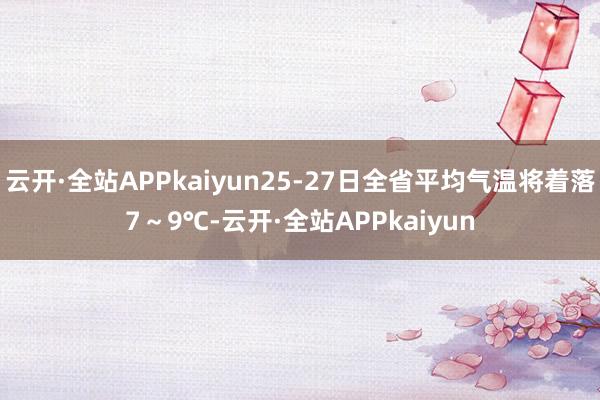 云开·全站APPkaiyun25-27日全省平均气温将着落7～9℃-云开·全站APPkaiyun