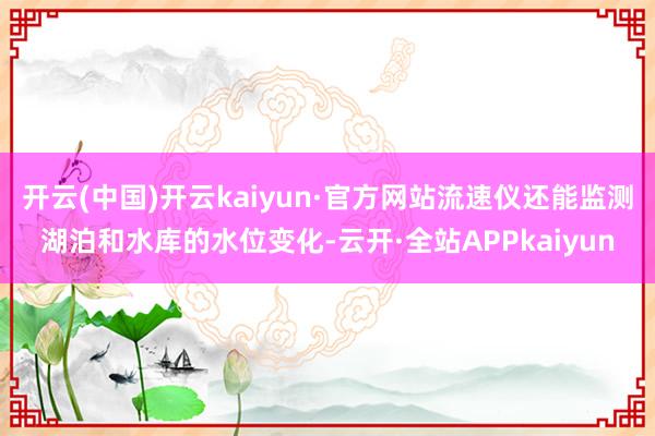 开云(中国)开云kaiyun·官方网站流速仪还能监测湖泊和水库的水位变化-云开·全站APPkaiyun