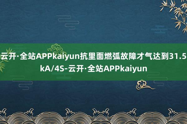 云开·全站APPkaiyun抗里面燃弧故障才气达到31.5kA/4S-云开·全站APPkaiyun