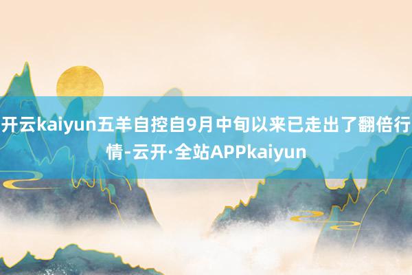 开云kaiyun五羊自控自9月中旬以来已走出了翻倍行情-云开·全站APPkaiyun