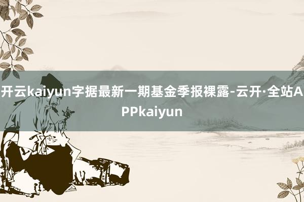 开云kaiyun字据最新一期基金季报裸露-云开·全站APPkaiyun