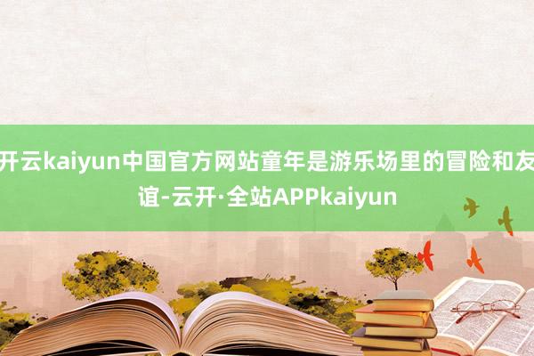 开云kaiyun中国官方网站童年是游乐场里的冒险和友谊-云开·全站APPkaiyun