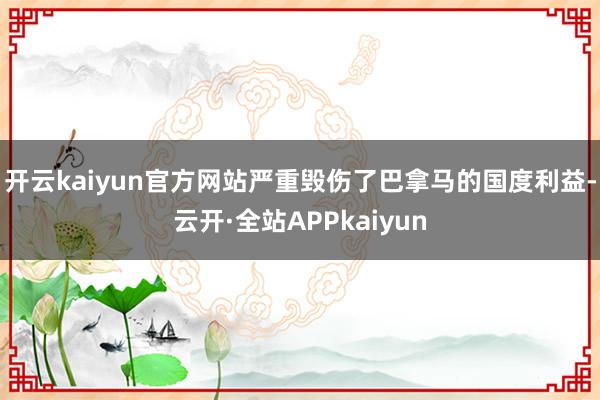 开云kaiyun官方网站严重毁伤了巴拿马的国度利益-云开·全站APPkaiyun