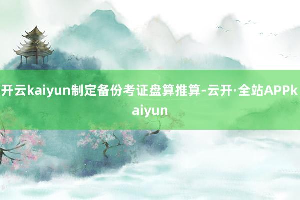 开云kaiyun制定备份考证盘算推算-云开·全站APPkaiyun