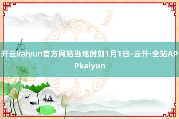 开云kaiyun官方网站　　当地时刻1月1日-云开·全站APPkaiyun