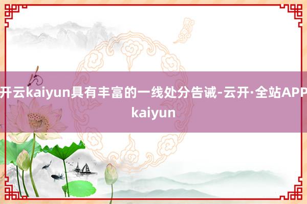 开云kaiyun具有丰富的一线处分告诫-云开·全站APPkaiyun