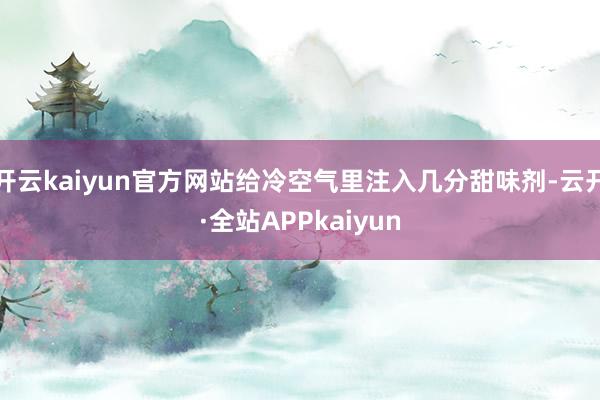 开云kaiyun官方网站给冷空气里注入几分甜味剂-云开·全站APPkaiyun