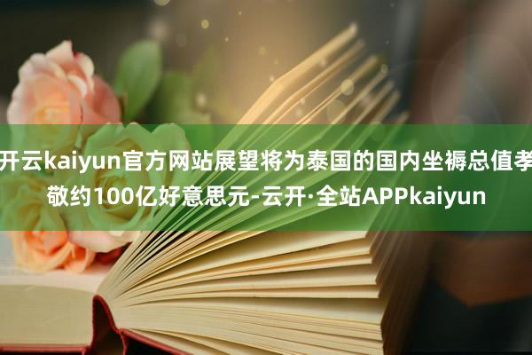 开云kaiyun官方网站展望将为泰国的国内坐褥总值孝敬约100亿好意思元-云开·全站APPkaiyun