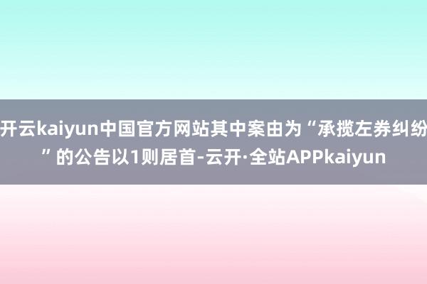 开云kaiyun中国官方网站其中案由为“承揽左券纠纷”的公告以1则居首-云开·全站APPkaiyun