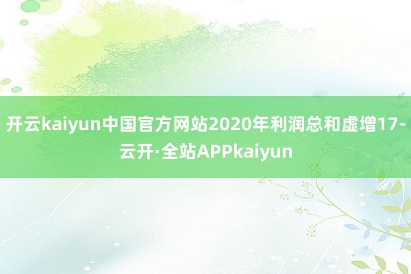 开云kaiyun中国官方网站2020年利润总和虚增17-云开·全站APPkaiyun