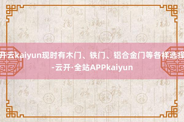 开云kaiyun现时有木门、铁门、铝合金门等各样选择-云开·全站APPkaiyun