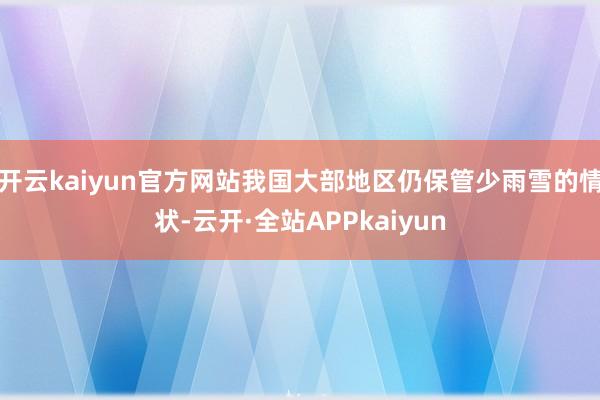 开云kaiyun官方网站我国大部地区仍保管少雨雪的情状-云开·全站APPkaiyun