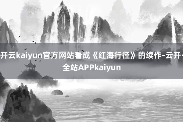 开云kaiyun官方网站看成《红海行径》的续作-云开·全站APPkaiyun