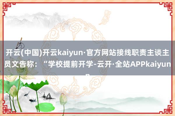 开云(中国)开云kaiyun·官方网站接线职责主谈主员文告称：“学校提前开学-云开·全站APPkaiyun