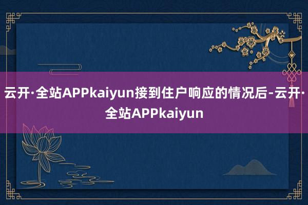 云开·全站APPkaiyun接到住户响应的情况后-云开·全站APPkaiyun