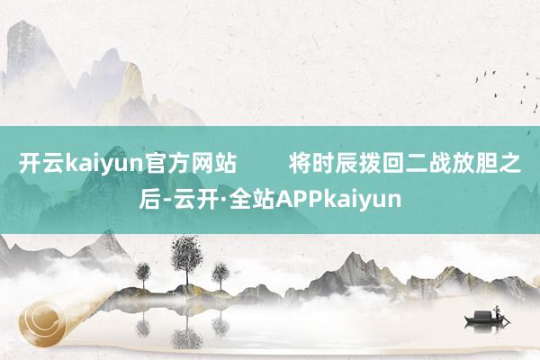 开云kaiyun官方网站        将时辰拨回二战放胆之后-云开·全站APPkaiyun